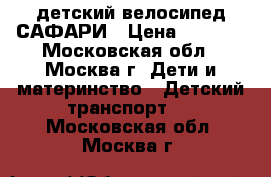 детский велосипед САФАРИ › Цена ­ 2 000 - Московская обл., Москва г. Дети и материнство » Детский транспорт   . Московская обл.,Москва г.